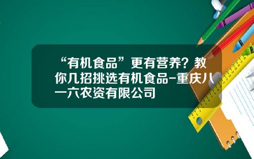 “有机食品”更有营养？教你几招挑选有机食品-重庆八一六农资有限公司
