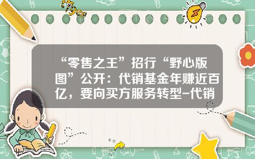 “零售之王”招行“野心版图”公开：代销基金年赚近百亿，要向买方服务转型-代销平台利润空间填多少钱