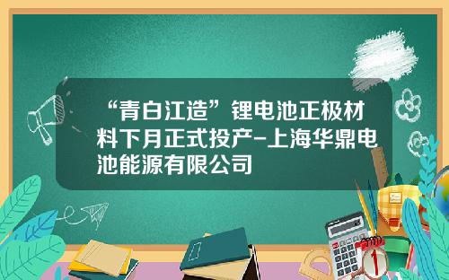 “青白江造”锂电池正极材料下月正式投产-上海华鼎电池能源有限公司