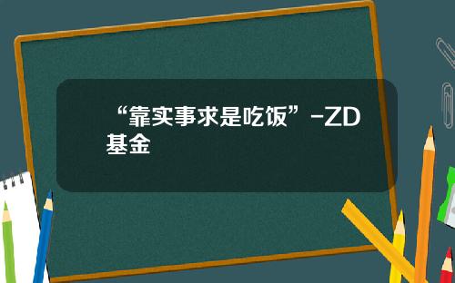 “靠实事求是吃饭”-ZD基金