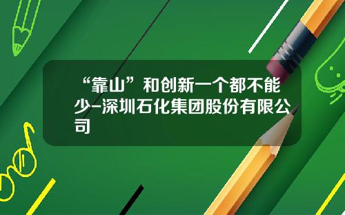 “靠山”和创新一个都不能少-深圳石化集团股份有限公司