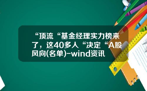 “顶流“基金经理实力榜来了，这40多人“决定“A股风向(名单)-wind资讯股票专家历史旧版本