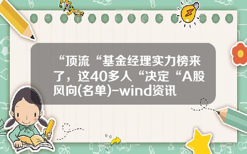 “顶流“基金经理实力榜来了，这40多人“决定“A股风向(名单)-wind资讯股票专家app