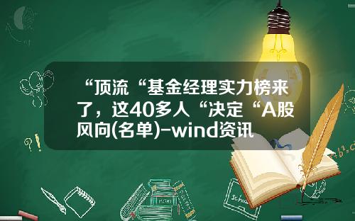 “顶流“基金经理实力榜来了，这40多人“决定“A股风向(名单)-wind资讯股票专家pc