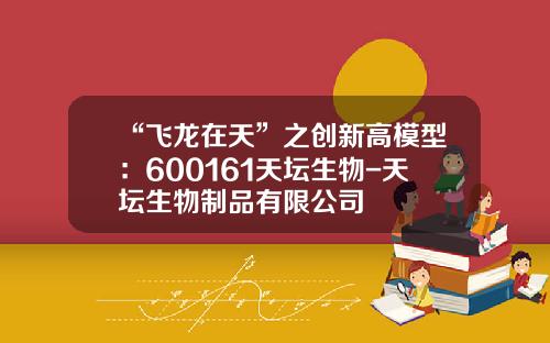 “飞龙在天”之创新高模型：600161天坛生物-天坛生物制品有限公司