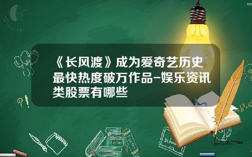 《长风渡》成为爱奇艺历史最快热度破万作品-娱乐资讯类股票有哪些