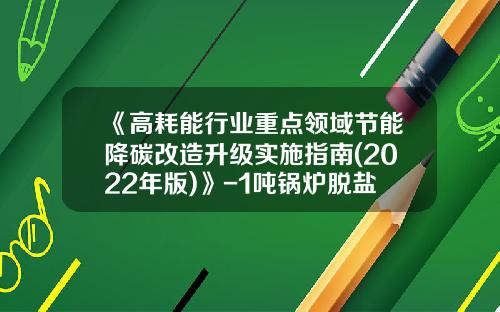 《高耗能行业重点领域节能降碳改造升级实施指南(2022年版)》-1吨锅炉脱盐水可以产多少吨的凝结水