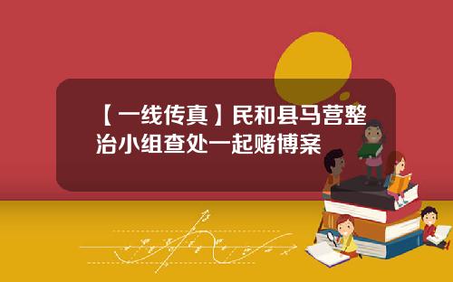 【一线传真】民和县马营整治小组查处一起赌博案