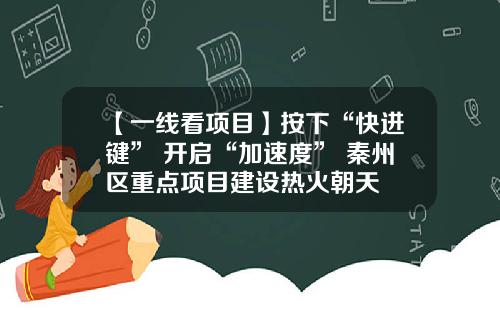 【一线看项目】按下“快进键” 开启“加速度” 秦州区重点项目建设热火朝天