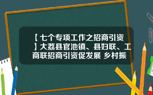【七个专项工作之招商引资】大荔县官池镇、县妇联、工商联招商引资促发展 乡村振兴增活力