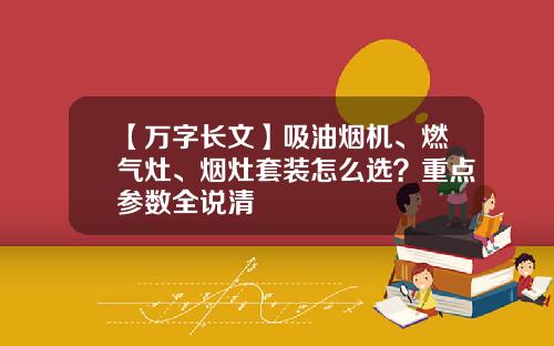 【万字长文】吸油烟机、燃气灶、烟灶套装怎么选？重点参数全说清