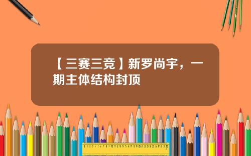 【三赛三竞】新罗尚宇，一期主体结构封顶