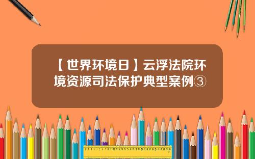 【世界环境日】云浮法院环境资源司法保护典型案例③