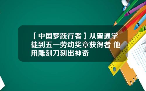 【中国梦践行者】从普通学徒到五一劳动奖章获得者 他用雕刻刀刻出神奇