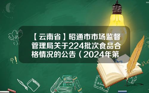【云南省】昭通市市场监督管理局关于224批次食品合格情况的公告（2024年第3期）