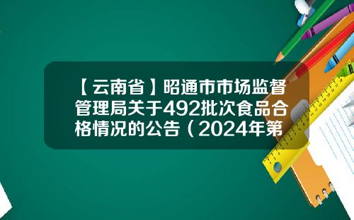 【云南省】昭通市市场监督管理局关于492批次食品合格情况的公告（2024年第9期）