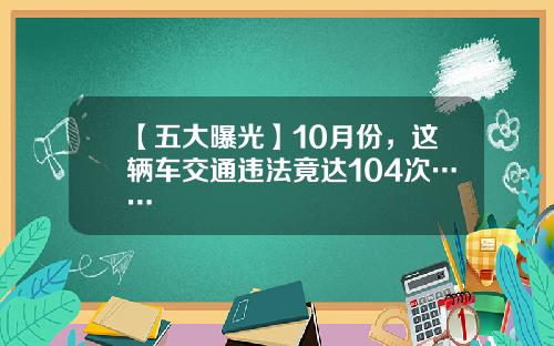【五大曝光】10月份，这辆车交通违法竟达104次……