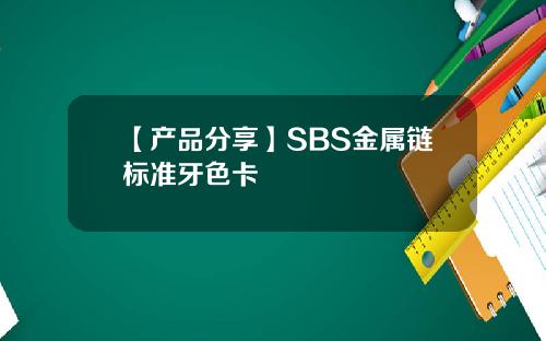 【产品分享】SBS金属链标准牙色卡