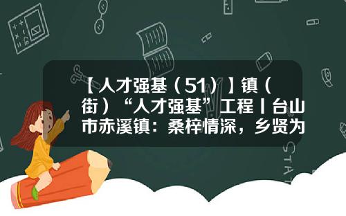 【人才强基（51）】镇（街）“人才强基”工程丨台山市赤溪镇：桑梓情深，乡贤为家乡高质量发展添砖加瓦