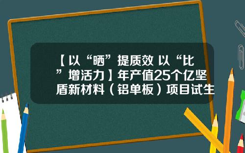 【以“晒”提质效 以“比”增活力】年产值25个亿坚盾新材料（铝单板）项目试生产
