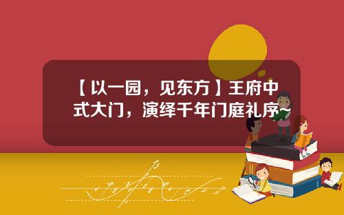 【以一园，见东方】王府中式大门，演绎千年门庭礼序~
