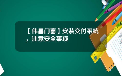 【伟昌门窗】安装交付系统，注意安全事项