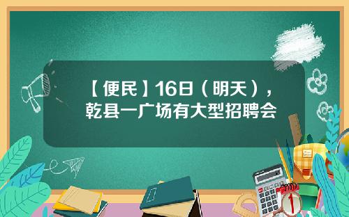 【便民】16日（明天），乾县一广场有大型招聘会