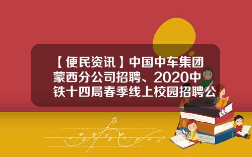 【便民资讯】中国中车集团蒙西分公司招聘、2020中铁十四局春季线上校园招聘公告、便民信息