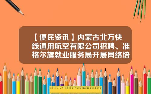 【便民资讯】内蒙古北方快线通用航空有限公司招聘、准格尔旗就业服务局开展网络培训的通知、便民信息