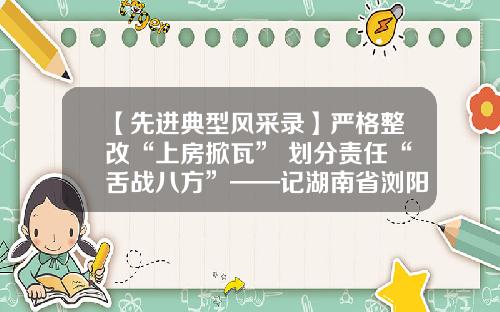【先进典型风采录】严格整改“上房掀瓦” 划分责任“舌战八方”——记湖南省浏阳市应急管理局副局长蔺传球