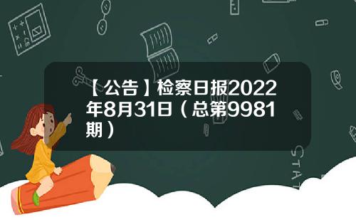 【公告】检察日报2022年8月31日（总第9981期）