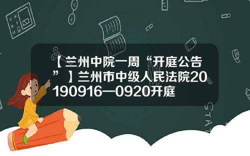 【兰州中院一周“开庭公告”】兰州市中级人民法院20190916—0920开庭公告速递
