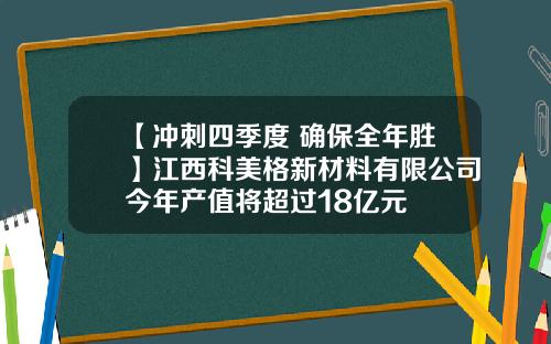 【冲刺四季度 确保全年胜】江西科美格新材料有限公司今年产值将超过18亿元