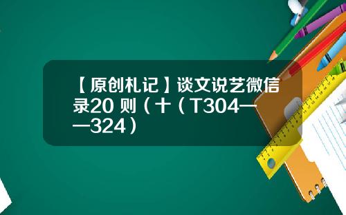 【原创札记】谈文说艺微信录20 则（十（T304——324）