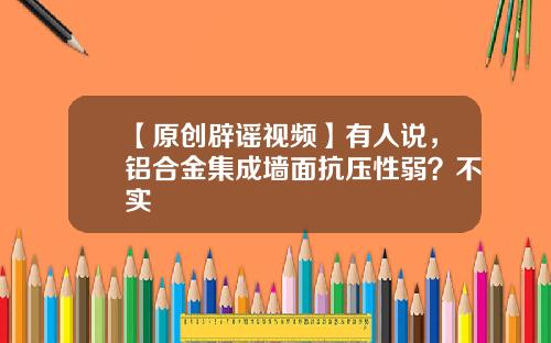 【原创辟谣视频】有人说，铝合金集成墙面抗压性弱？不实