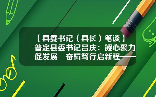 【县委书记（县长）笔谈】普定县委书记吕庆：凝心聚力促发展　奋楫笃行启新程——奋力谱写中国式现代化贵州实践普定新篇章