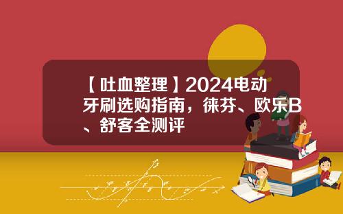 【吐血整理】2024电动牙刷选购指南，徕芬、欧乐B、舒客全测评