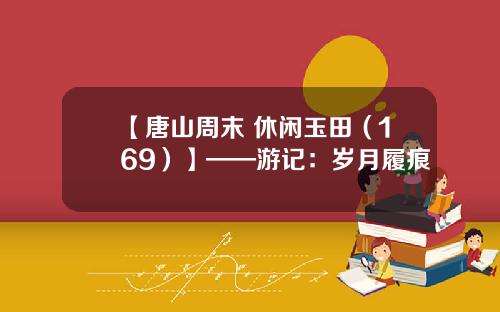 【唐山周末 休闲玉田（169）】——游记：岁月履痕