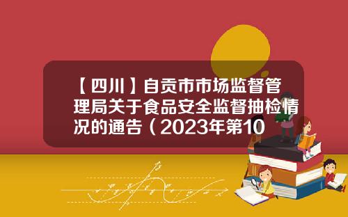 【四川】自贡市市场监督管理局关于食品安全监督抽检情况的通告（2023年第10号）