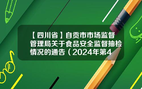 【四川省】自贡市市场监督管理局关于食品安全监督抽检情况的通告（2024年第4号）