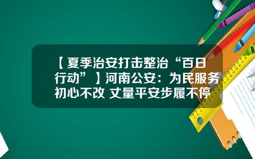 【夏季治安打击整治“百日行动”】河南公安：为民服务初心不改 丈量平安步履不停