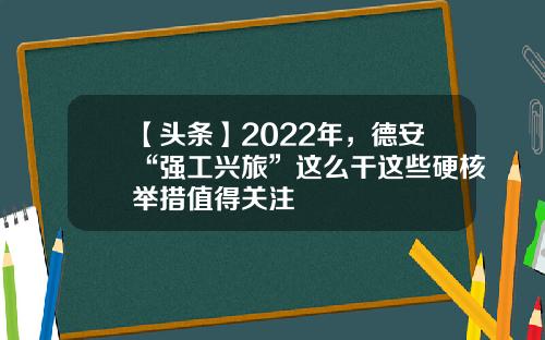 【头条】2022年，德安“强工兴旅”这么干这些硬核举措值得关注