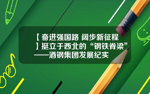 【奋进强国路 阔步新征程】挺立于西北的“钢铁脊梁”——酒钢集团发展纪实