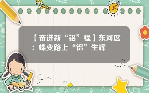 【奋进新“铝”程】东河区：蝶变路上“铝”生辉