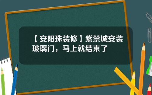 【安阳珠装修】紫禁城安装玻璃门，马上就结束了