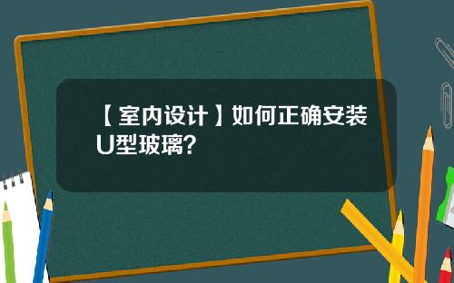 【室内设计】如何正确安装U型玻璃？