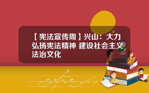 【宪法宣传周】兴山：大力弘扬宪法精神 建设社会主义法治文化