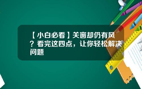 【小白必看】关窗却仍有风？看完这四点，让你轻松解决问题