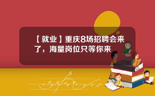 【就业】重庆8场招聘会来了，海量岗位只等你来