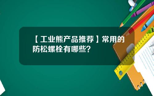 【工业熊产品推荐】常用的防松螺栓有哪些？